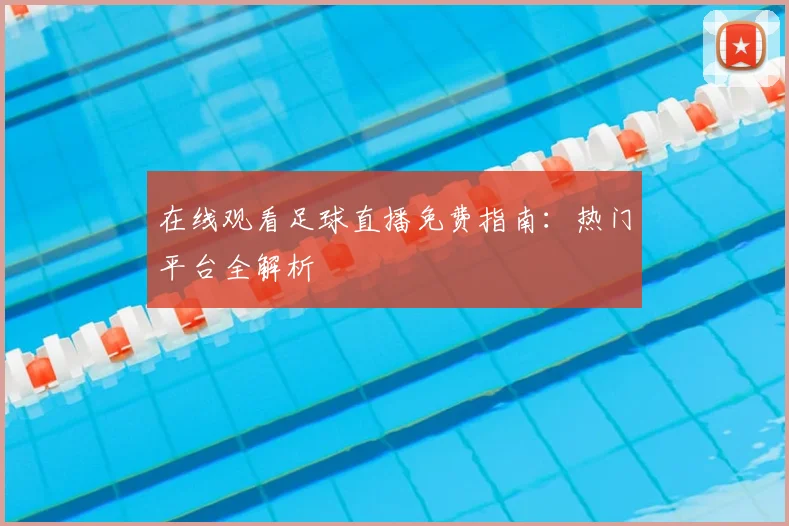 在线观看足球直播免费指南：热门平台全解析
