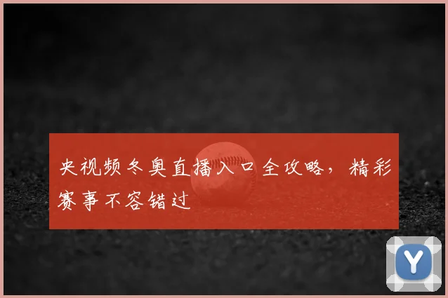 央视频冬奥直播入口全攻略，精彩赛事不容错过