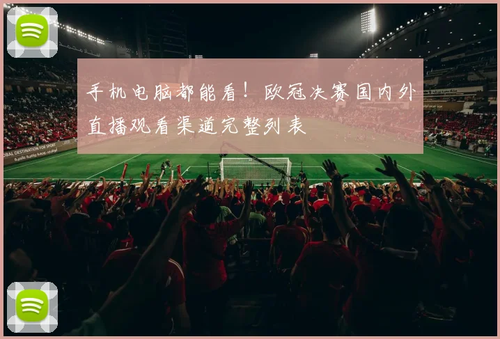 手机电脑都能看！欧冠决赛国内外直播观看渠道完整列表
