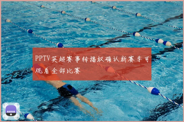 PPTV英超赛事转播权确认新赛季可观看全部比赛