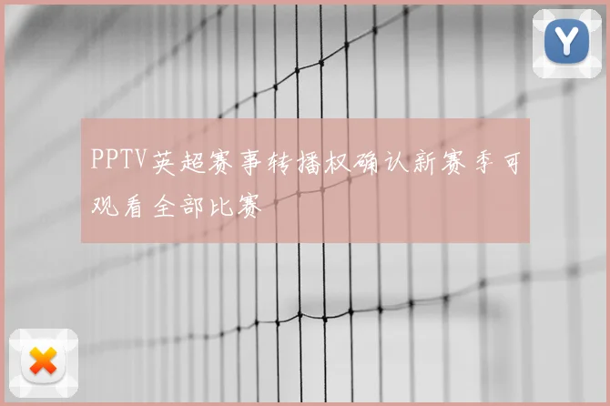 PPTV英超赛事转播权确认新赛季可观看全部比赛