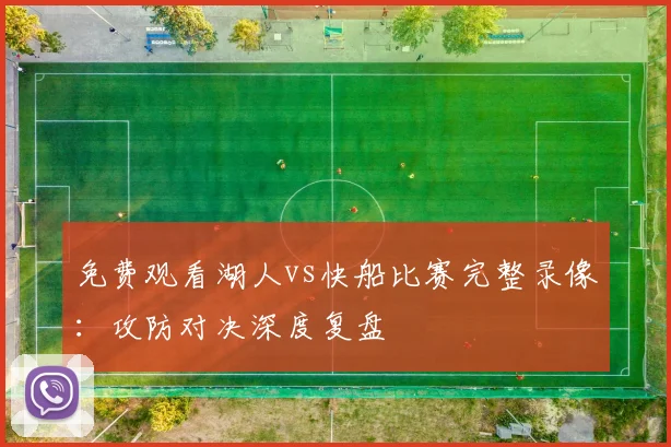 免费观看湖人vs快船比赛完整录像：攻防对决深度复盘