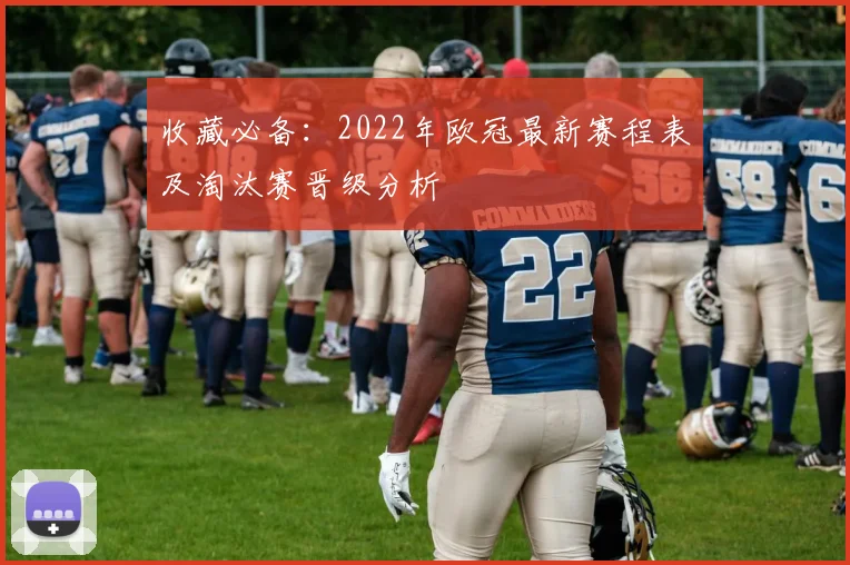 收藏必备:2022年欧冠最新赛程表及淘汰赛晋级分析