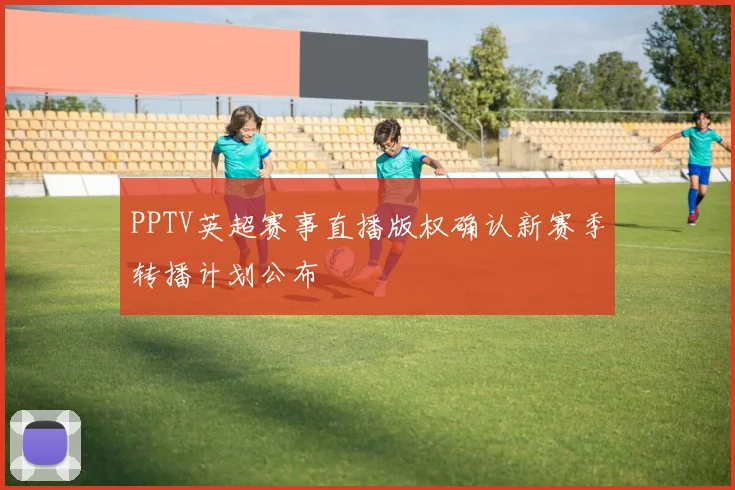 PPTV英超赛事直播版权确认新赛季转播计划公布