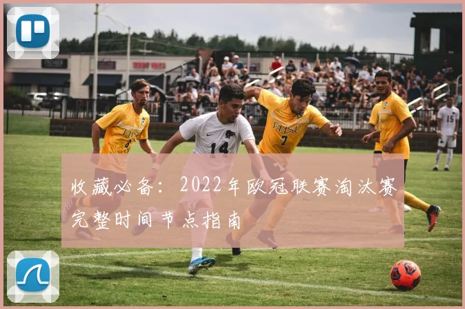 收藏必备：2022年欧冠联赛淘汰赛完整时间节点指南
