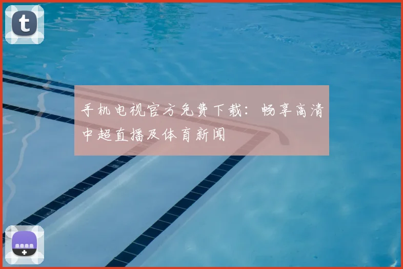 手机电视官方免费下载：畅享高清中超直播及体育新闻