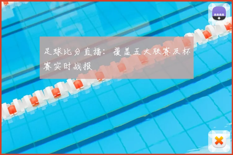 足球比分直播：覆盖五大联赛及杯赛实时战报