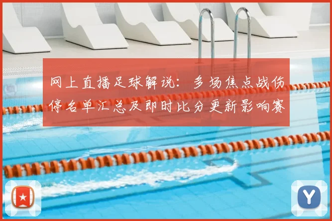 网上直播足球解说：多场焦点战伤停名单汇总及即时比分更新影响赛程