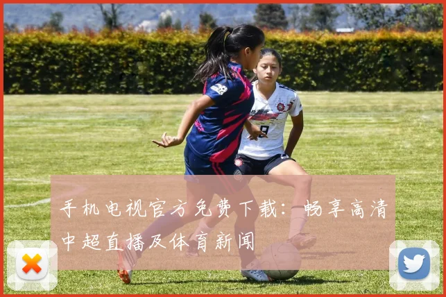 手机电视官方免费下载：畅享高清中超直播及体育新闻